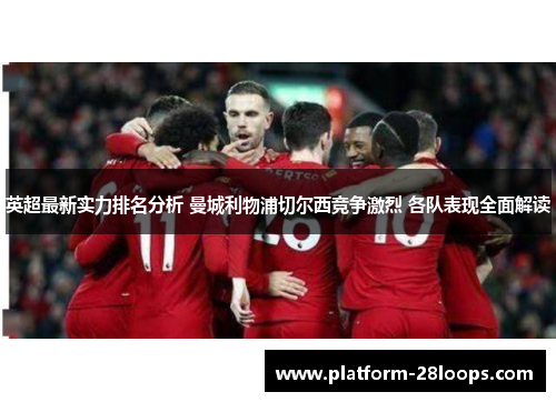 英超最新实力排名分析 曼城利物浦切尔西竞争激烈 各队表现全面解读 英超最新实力排名分析 曼城利物浦切尔西竞争激烈 各队表现全面解读