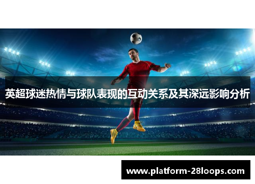 英超球迷热情与球队表现的互动关系及其深远影响分析