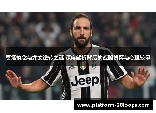 莫塔执念与尤文逆转之谜 深度解析背后的战略博弈与心理较量 莫塔执念与尤文逆转之谜 深度解析背后的战略博弈与心理较量