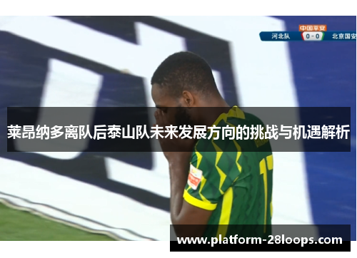 莱昂纳多离队后泰山队未来发展方向的挑战与机遇解析 莱昂纳多离队后泰山队未来发展方向的挑战与机遇解析