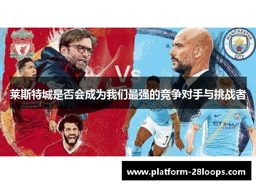 莱斯特城是否会成为我们最强的竞争对手与挑战者 莱斯特城是否会成为我们最强的竞争对手与挑战者