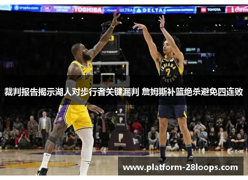 裁判报告揭示湖人对步行者关键漏判 詹姆斯补篮绝杀避免四连败 裁判报告揭示湖人对步行者关键漏判 詹姆斯补篮绝杀避免四连败