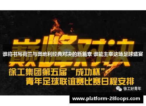 谁将书写荷兰与奥地利经典对决的新篇章 谁能主宰这场足球盛宴 谁将书写荷兰与奥地利经典对决的新篇章 谁能主宰这场足球盛宴