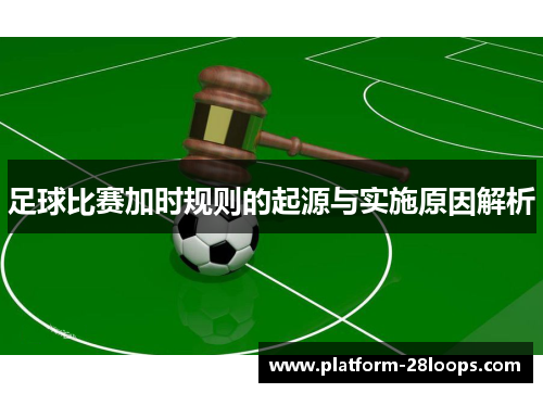 足球比赛加时规则的起源与实施原因解析 足球比赛加时规则的起源与实施原因解析