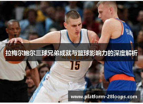 拉梅尔鲍尔三球兄弟成就与篮球影响力的深度解析 拉梅尔鲍尔三球兄弟成就与篮球影响力的深度解析