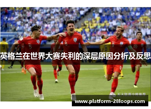 英格兰在世界大赛失利的深层原因分析及反思 英格兰在世界大赛失利的深层原因分析及反思