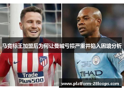 马竞标王加盟后为何让曼城亏损严重并陷入困境分析