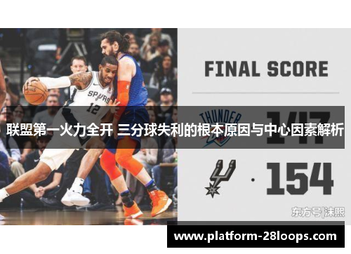 联盟第一火力全开 三分球失利的根本原因与中心因素解析 联盟第一火力全开 三分球失利的根本原因与中心因素解析