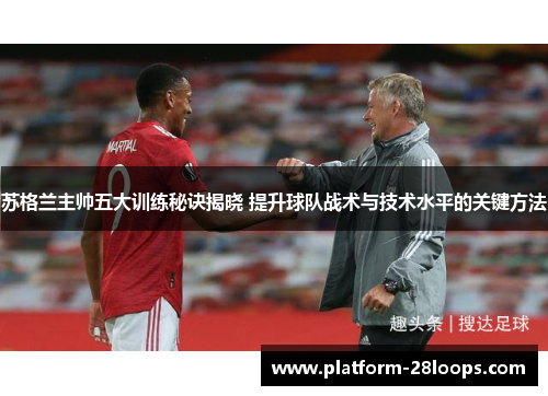 苏格兰主帅五大训练秘诀揭晓 提升球队战术与技术水平的关键方法