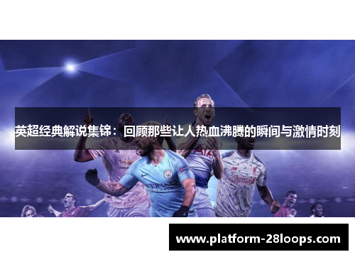 英超经典解说集锦：回顾那些让人热血沸腾的瞬间与激情时刻