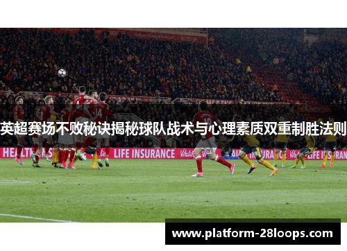 英超赛场不败秘诀揭秘球队战术与心理素质双重制胜法则 英超赛场不败秘诀揭秘球队战术与心理素质双重制胜法则