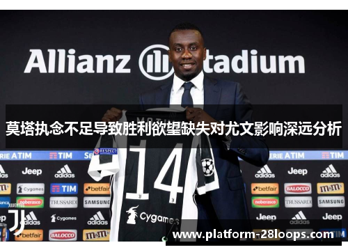 莫塔执念不足导致胜利欲望缺失对尤文影响深远分析 莫塔执念不足导致胜利欲望缺失对尤文影响深远分析