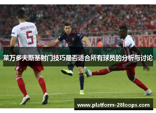 莱万多夫斯基射门技巧是否适合所有球员的分析与讨论 莱万多夫斯基射门技巧是否适合所有球员的分析与讨论