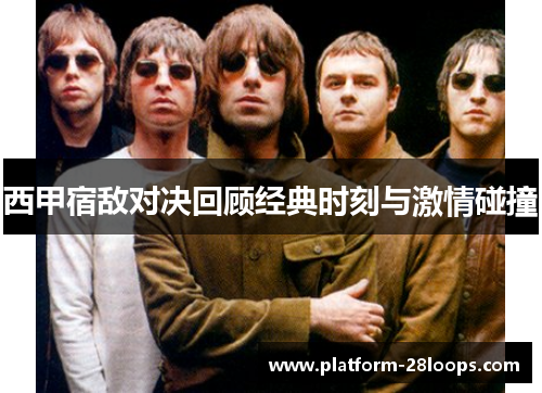 西甲宿敌对决回顾经典时刻与激情碰撞