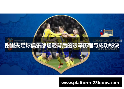 谢里夫足球俱乐部崛起背后的艰辛历程与成功秘诀 谢里夫足球俱乐部崛起背后的艰辛历程与成功秘诀