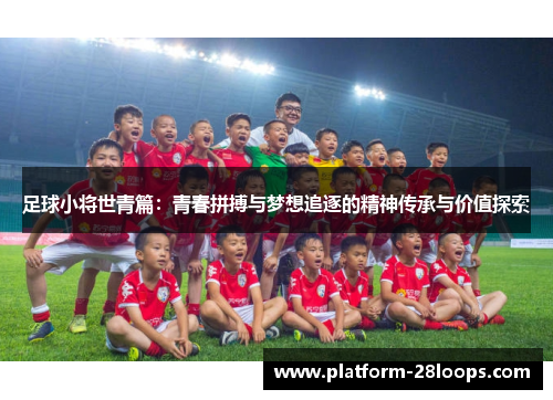 足球小将世青篇:青春拼搏与梦想追逐的精神传承与价值探索 足球小将世青篇:青春拼搏与梦想追逐的精神传承与价值探索