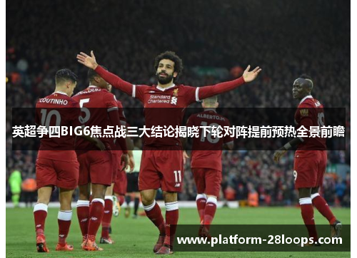 英超争四BIG6焦点战三大结论揭晓下轮对阵提前预热全景前瞻