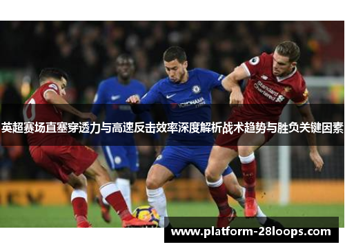 英超赛场直塞穿透力与高速反击效率深度解析战术趋势与胜负关键因素