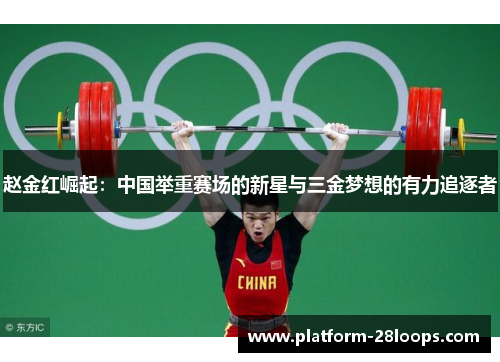 赵金红崛起：中国举重赛场的新星与三金梦想的有力追逐者
