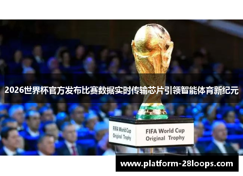 2026世界杯官方发布比赛数据实时传输芯片引领智能体育新纪元 2026世界杯官方发布比赛数据实时传输芯片引领智能体育新纪元