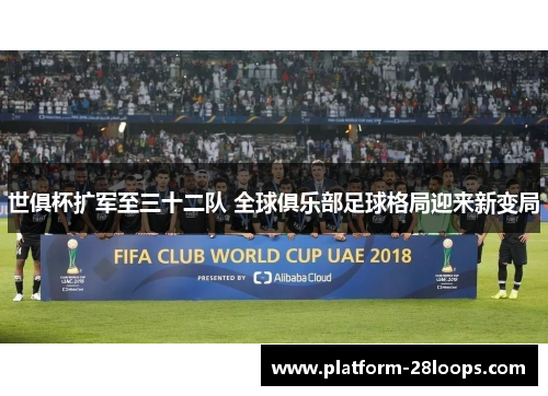 世俱杯扩军至三十二队 全球俱乐部足球格局迎来新变局 世俱杯扩军至三十二队 全球俱乐部足球格局迎来新变局