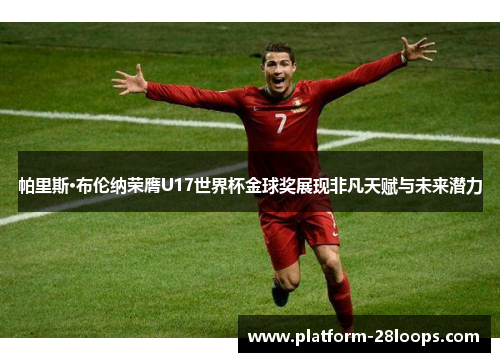 帕里斯·布伦纳荣膺U17世界杯金球奖展现非凡天赋与未来潜力