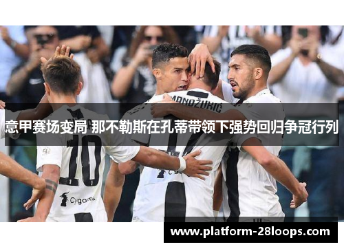 意甲赛场变局 那不勒斯在孔蒂带领下强势回归争冠行列
