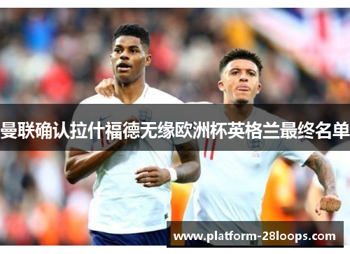 曼联确认拉什福德无缘欧洲杯英格兰最终名单