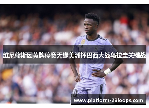 维尼修斯因黄牌停赛无缘美洲杯巴西大战乌拉圭关键战