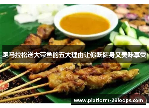 跑马拉松送大带鱼的五大理由让你既健身又美味享受