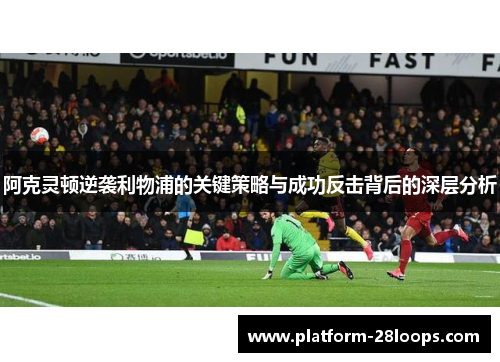 阿克灵顿逆袭利物浦的关键策略与成功反击背后的深层分析 阿克灵顿逆袭利物浦的关键策略与成功反击背后的深层分析