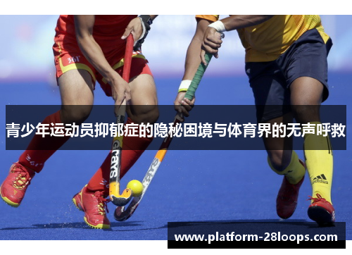 青少年运动员抑郁症的隐秘困境与体育界的无声呼救 青少年运动员抑郁症的隐秘困境与体育界的无声呼救