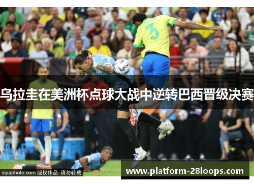 乌拉圭在美洲杯点球大战中逆转巴西晋级决赛 乌拉圭在美洲杯点球大战中逆转巴西晋级决赛