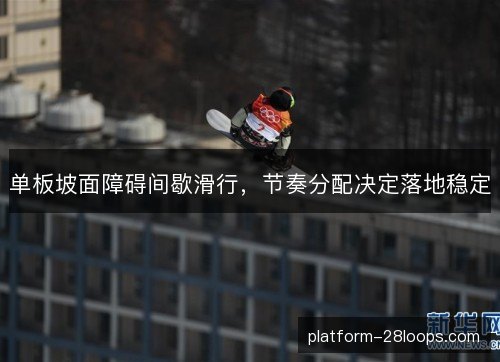 单板坡面障碍间歇滑行，节奏分配决定落地稳定